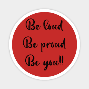 Be Loud, Be Proud, Be You Magnet